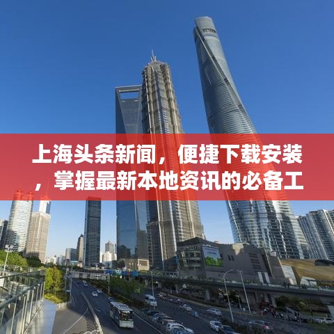 上海头条新闻,便捷下载安装,掌握最新本地资讯的必备工具