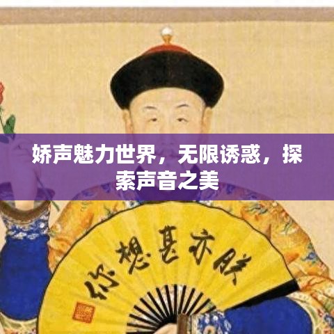 娇声魅力世界,无限诱惑,探索声音之美