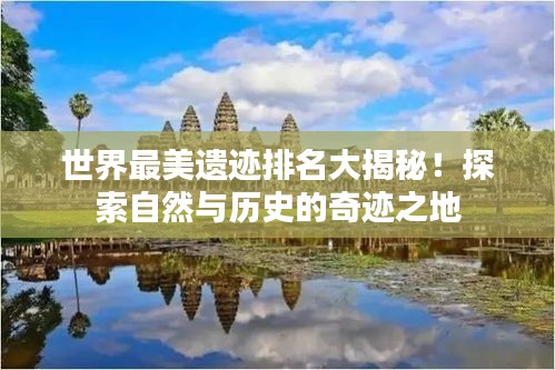 世界最美遗迹排名大揭秘！探索自然与历史的奇迹之地