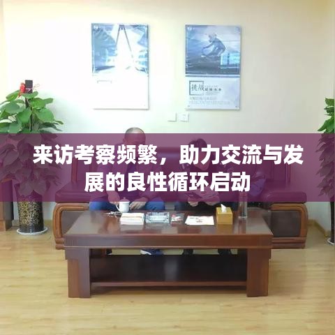 来访考察频繁,助力交流与发展的良性循环启动