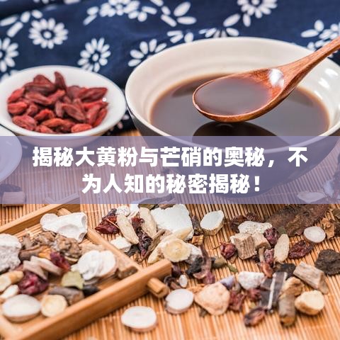 揭秘大黄粉与芒硝的奥秘，不为人知的秘密揭秘！
