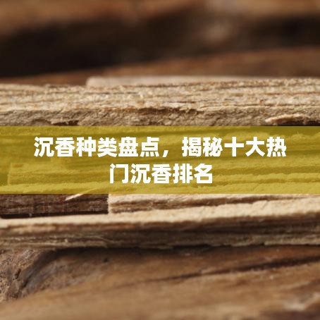 沉香种类盘点，揭秘十大热门沉香排名